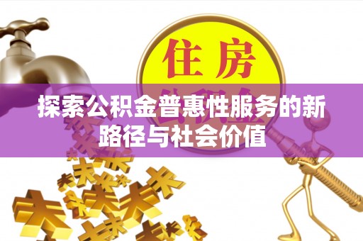 辽源探索公积金普惠性服务的新路径与社会价值