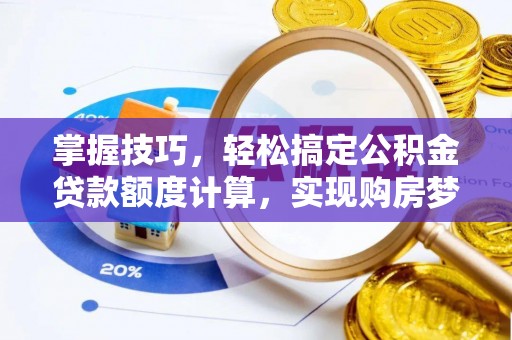 辽源掌握技巧，轻松搞定公积金贷款额度计算，实现购房梦想