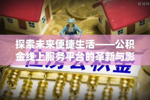辽源探索未来便捷生活——公积金线上服务平台的革新与影响