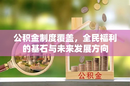 辽源公积金制度覆盖，全民福利的基石与未来发展方向