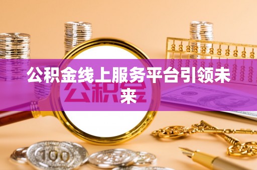 辽源公积金线上服务平台引领未来