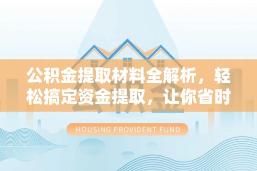 辽源公积金提取材料全解析，轻松搞定资金提取，让你省时又省心