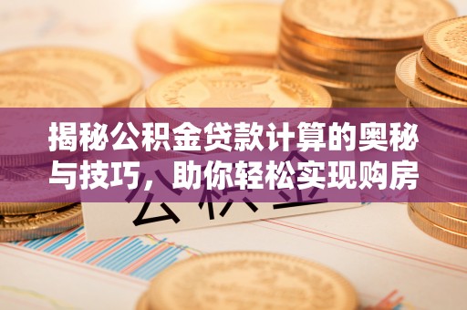 辽源揭秘公积金贷款计算的奥秘与技巧，助你轻松实现购房梦想