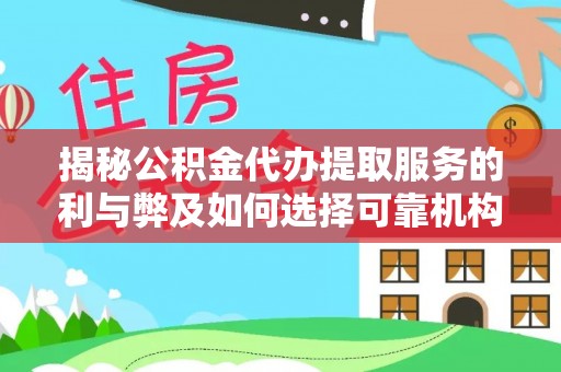 辽源揭秘公积金代办提取服务的利与弊及如何选择可靠机构