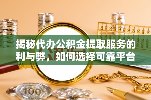 辽源揭秘代办公积金提取服务的利与弊，如何选择可靠平台？