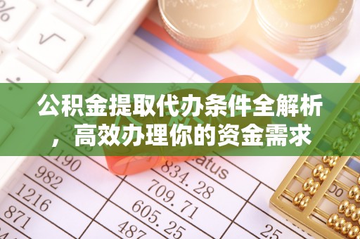 辽源公积金提取代办条件全解析，高效办理你的资金需求