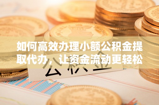 辽源如何高效办理小额公积金提取代办，让资金流动更轻松
