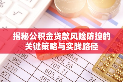 辽源揭秘公积金贷款风险防控的关键策略与实践路径