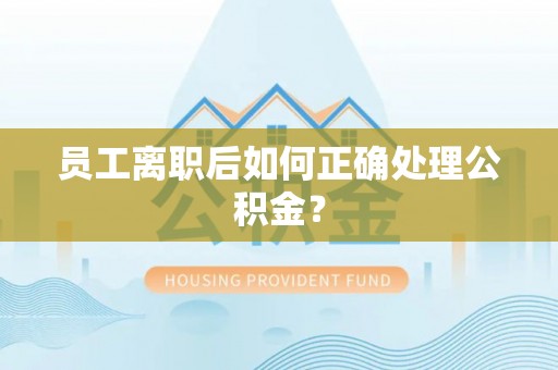 辽源员工离职后如何正确处理公积金？