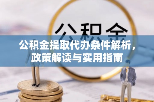 辽源公积金提取代办条件解析，政策解读与实用指南