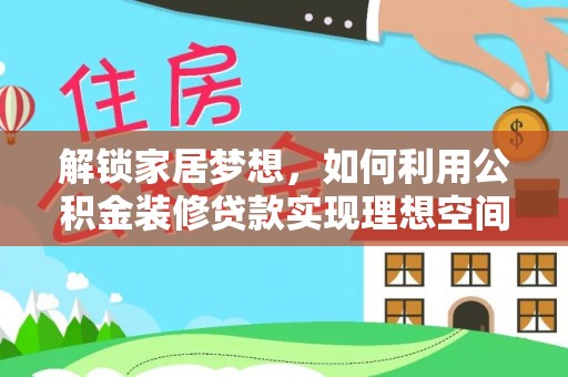 辽源解锁家居梦想，如何利用公积金装修贷款实现理想空间