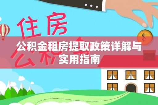 辽源公积金租房提取政策详解与实用指南