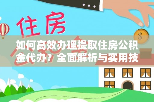 辽源如何高效办理提取住房公积金代办？全面解析与实用技巧