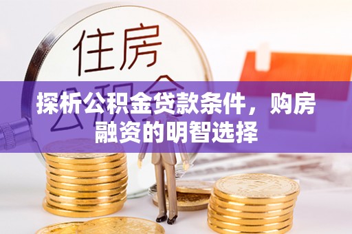 辽源探析公积金贷款条件，购房融资的明智选择