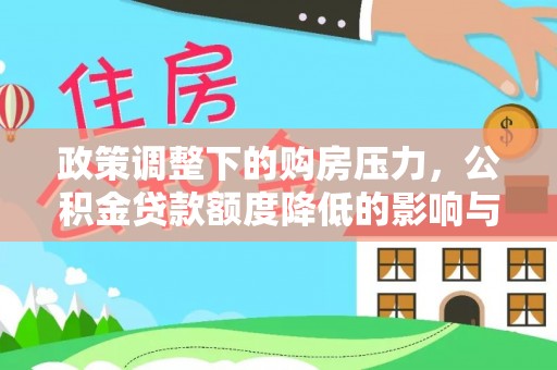 辽源政策调整下的购房压力，公积金贷款额度降低的影响与应对策略