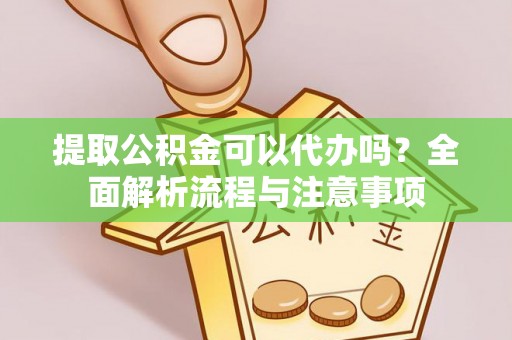 辽源提取公积金可以代办吗？全面解析流程与注意事项