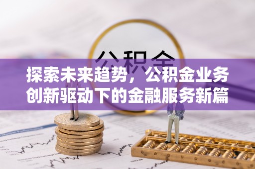 辽源探索未来趋势，公积金业务创新驱动下的金融服务新篇章