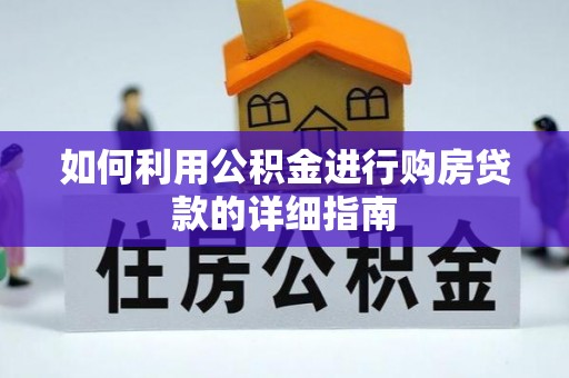 辽源如何利用公积金进行购房贷款的详细指南