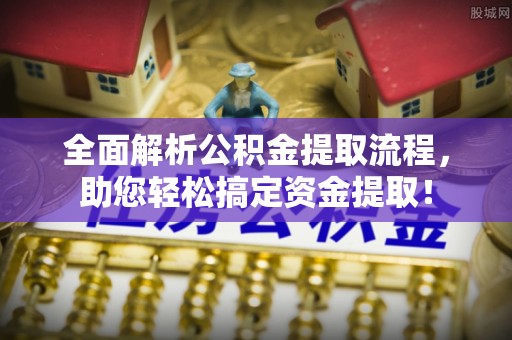 辽源全面解析公积金提取流程，助您轻松搞定资金提取！