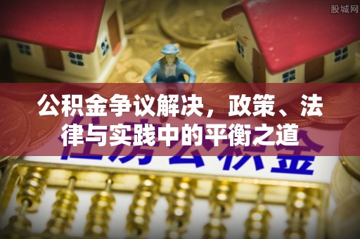辽源公积金争议解决，政策、法律与实践中的平衡之道