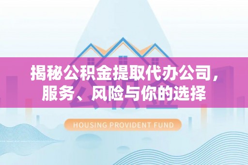 辽源揭秘公积金提取代办公司，服务、风险与你的选择