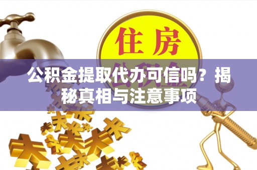 辽源公积金提取代办可信吗？揭秘真相与注意事项