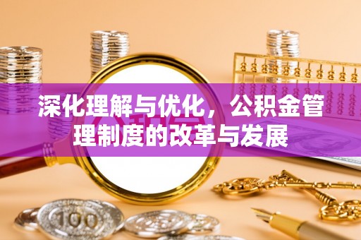 辽源深化理解与优化，公积金管理制度的改革与发展
