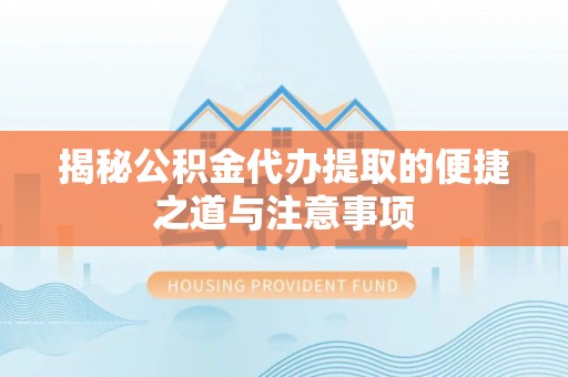 辽源揭秘公积金代办提取的便捷之道与注意事项