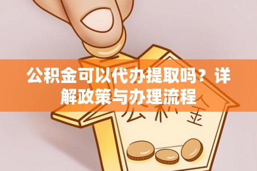 辽源公积金可以代办提取吗？详解政策与办理流程