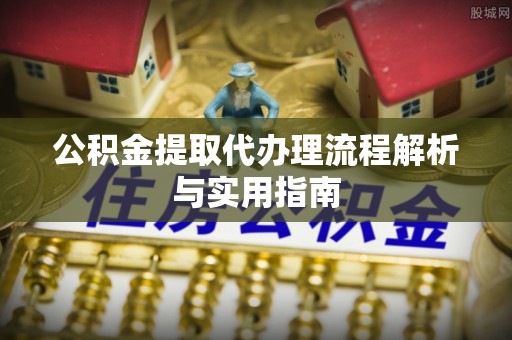 辽源公积金提取代办理流程解析与实用指南