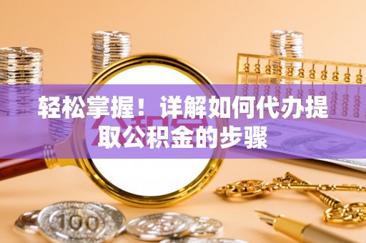 辽源轻松掌握！详解如何代办提取公积金的步骤