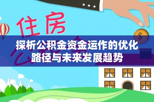 辽源探析公积金资金运作的优化路径与未来发展趋势