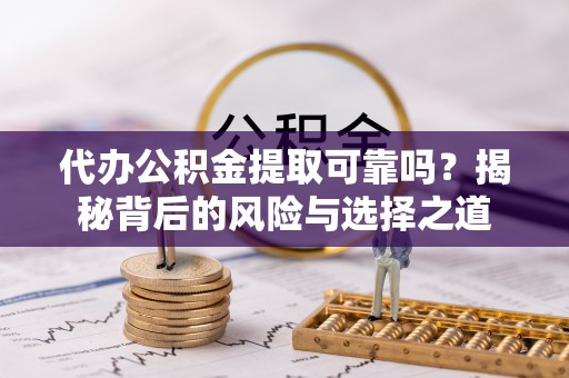辽源代办公积金提取可靠吗？揭秘背后的风险与选择之道