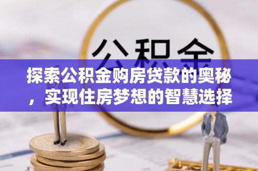 辽源探索公积金购房贷款的奥秘，实现住房梦想的智慧选择