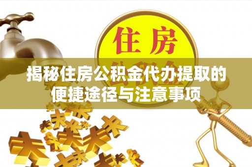 辽源揭秘住房公积金代办提取的便捷途径与注意事项