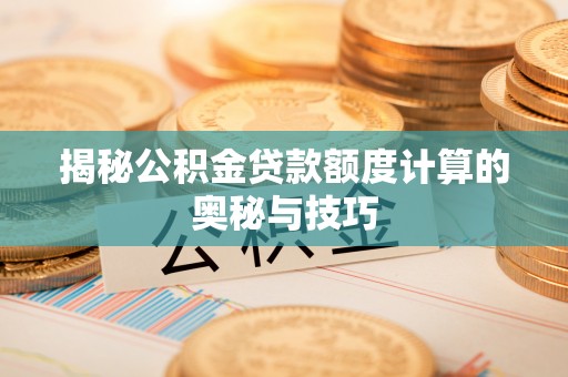 辽源揭秘公积金贷款额度计算的奥秘与技巧