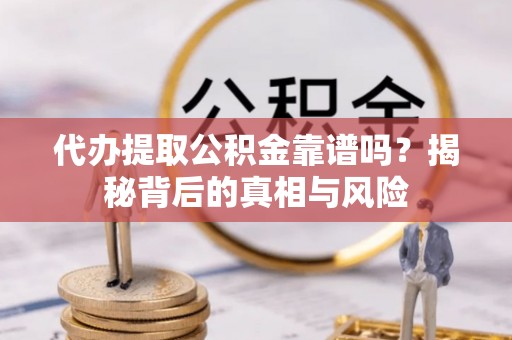辽源代办提取公积金靠谱吗？揭秘背后的真相与风险