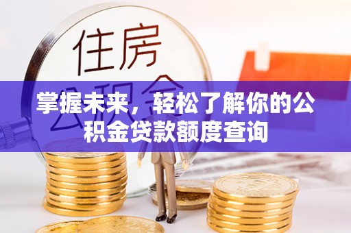 辽源掌握未来，轻松了解你的公积金贷款额度查询