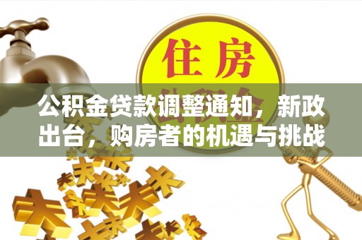 辽源公积金贷款调整通知，新政出台，购房者的机遇与挑战