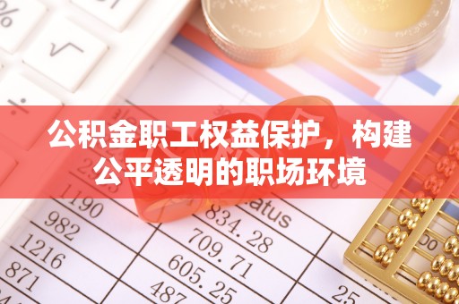 辽源公积金职工权益保护，构建公平透明的职场环境