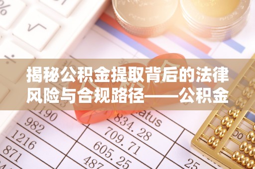 辽源揭秘公积金提取背后的法律风险与合规路径——公积金代办提取违法不？