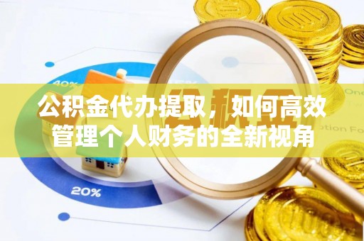 辽源公积金代办提取，如何高效管理个人财务的全新视角