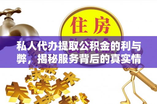 辽源私人代办提取公积金的利与弊，揭秘服务背后的真实情况