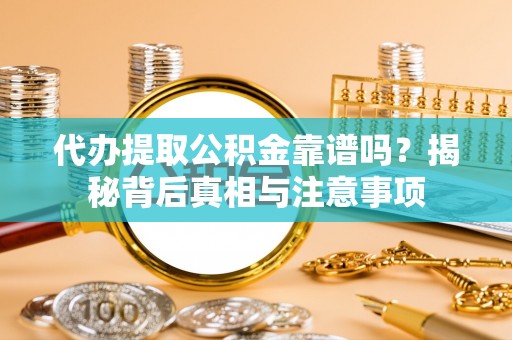 辽源代办提取公积金靠谱吗？揭秘背后真相与注意事项