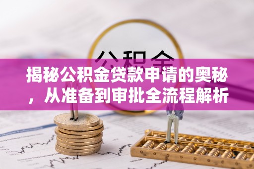 辽源揭秘公积金贷款申请的奥秘，从准备到审批全流程解析