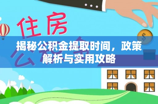 辽源揭秘公积金提取时间，政策解析与实用攻略