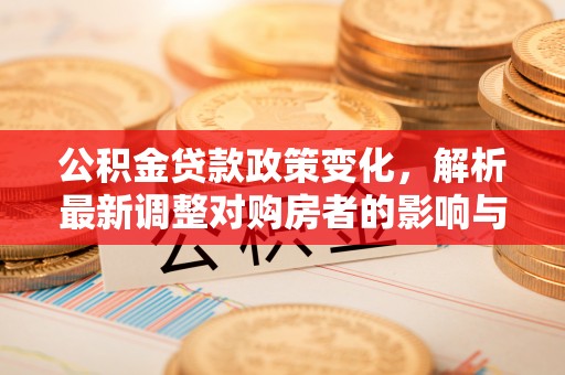 辽源公积金贷款政策变化，解析最新调整对购房者的影响与机遇