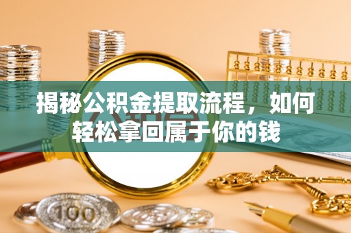 辽源揭秘公积金提取流程，如何轻松拿回属于你的钱