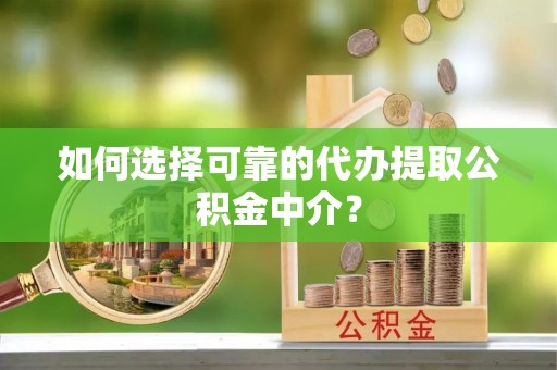 辽源如何选择可靠的代办提取公积金中介？