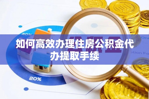 辽源如何高效办理住房公积金代办提取手续